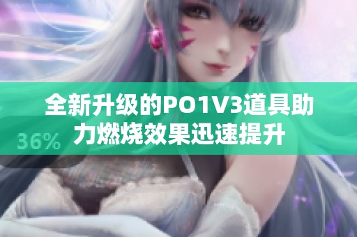 全新升级的PO1V3道具助力燃烧效果迅速提升