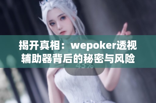 揭开真相：wepoker透视辅助器背后的秘密与风险