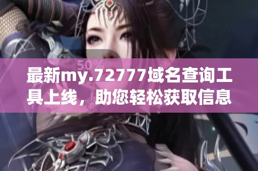 最新my.72777域名查询工具上线，助您轻松获取信息