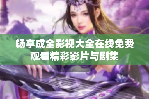 畅享成全影视大全在线免费观看精彩影片与剧集