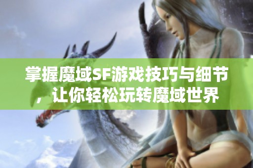 掌握魔域SF游戏技巧与细节，让你轻松玩转魔域世界