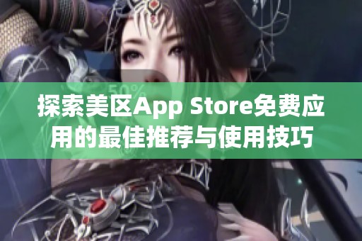 探索美区App Store免费应用的最佳推荐与使用技巧