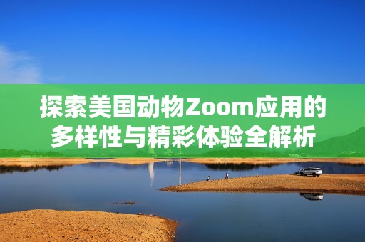 探索美国动物Zoom应用的多样性与精彩体验全解析