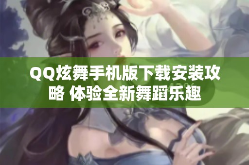 QQ炫舞手机版下载安装攻略 体验全新舞蹈乐趣