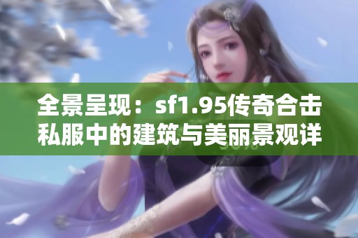 全景呈现：sf1.95传奇合击私服中的建筑与美丽景观详解