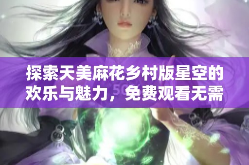 探索天美麻花乡村版星空的欢乐与魅力，免费观看无需烦恼