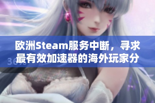 欧洲Steam服务中断，寻求最有效加速器的海外玩家分享经验