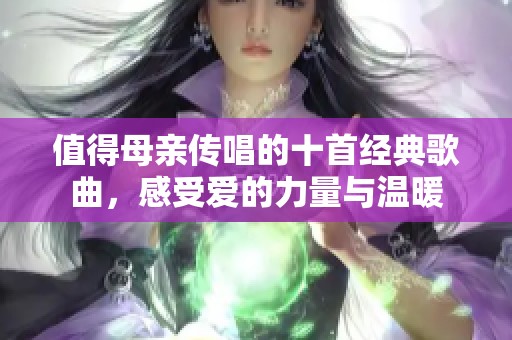 值得母亲传唱的十首经典歌曲，感受爱的力量与温暖