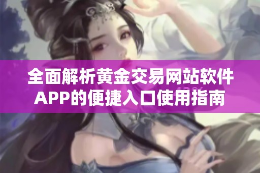 全面解析黄金交易网站软件APP的便捷入口使用指南