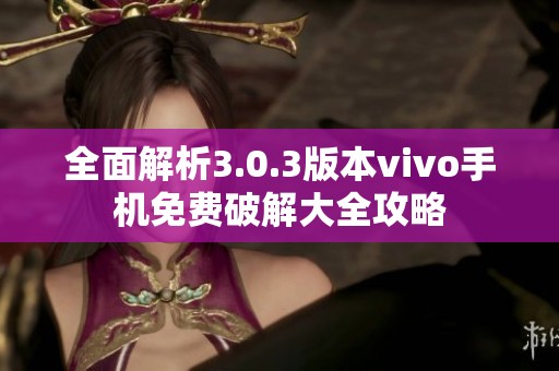 全面解析3.0.3版本vivo手机免费破解大全攻略