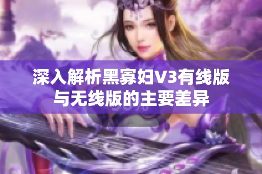 深入解析黑寡妇V3有线版与无线版的主要差异