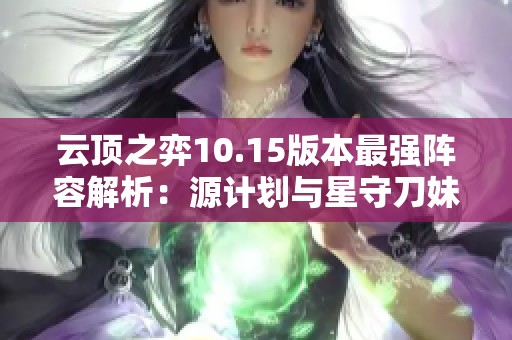 云顶之弈10.15版本最强阵容解析：源计划与星守刀妹攻略让你轻松取胜