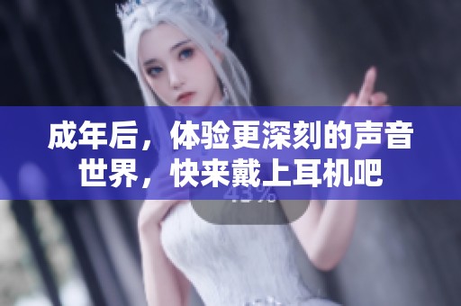 成年后，体验更深刻的声音世界，快来戴上耳机吧