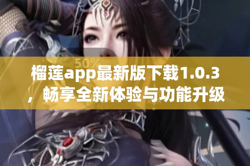 榴莲app最新版下载1.0.3，畅享全新体验与功能升级