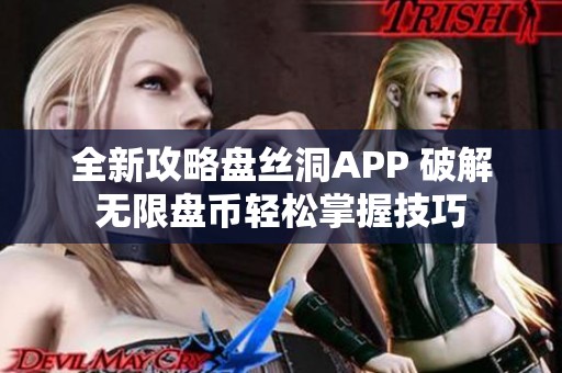 全新攻略盘丝洞APP 破解无限盘币轻松掌握技巧