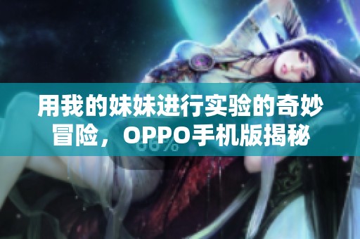 用我的妹妹进行实验的奇妙冒险，OPPO手机版揭秘