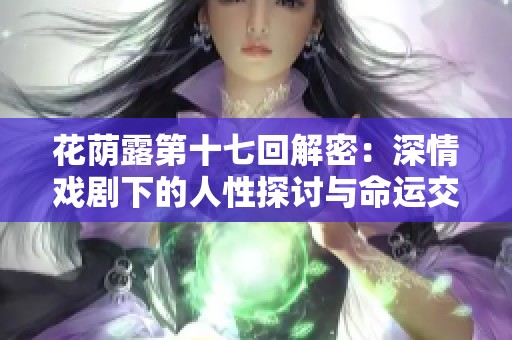 花荫露第十七回解密：深情戏剧下的人性探讨与命运交织