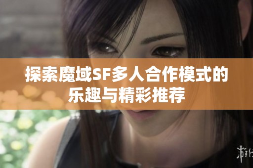 探索魔域SF多人合作模式的乐趣与精彩推荐