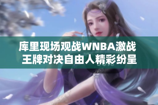 库里现场观战WNBA激战 王牌对决自由人精彩纷呈