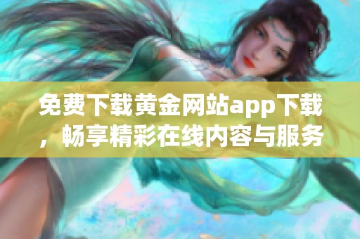 免费下载黄金网站app下载，畅享精彩在线内容与服务