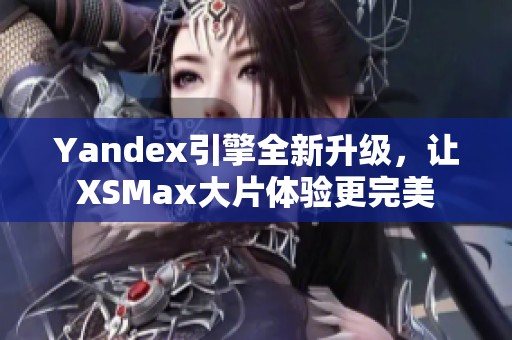 Yandex引擎全新升级，让XSMax大片体验更完美