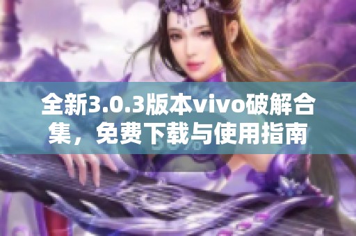 全新3.0.3版本vivo破解合集，免费下载与使用指南