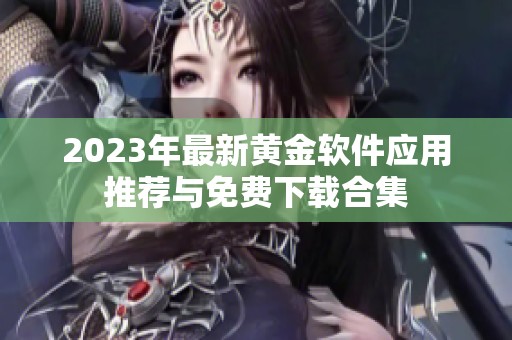 2023年最新黄金软件应用推荐与免费下载合集