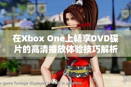 在Xbox One上畅享DVD碟片的高清播放体验技巧解析