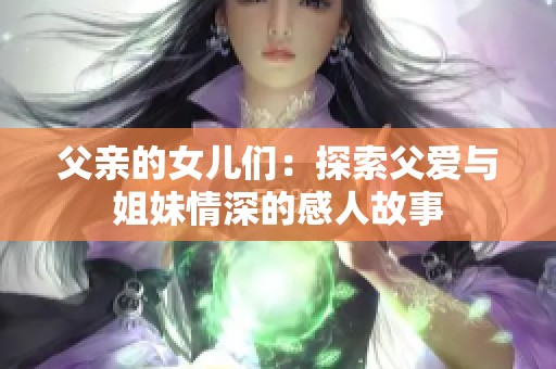 父亲的女儿们：探索父爱与姐妹情深的感人故事