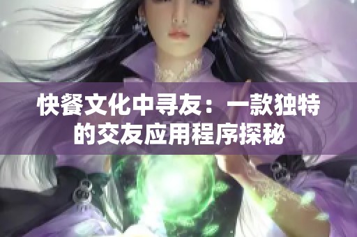 快餐文化中寻友：一款独特的交友应用程序探秘