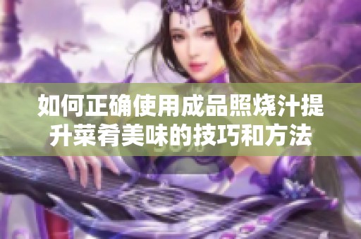 如何正确使用成品照烧汁提升菜肴美味的技巧和方法