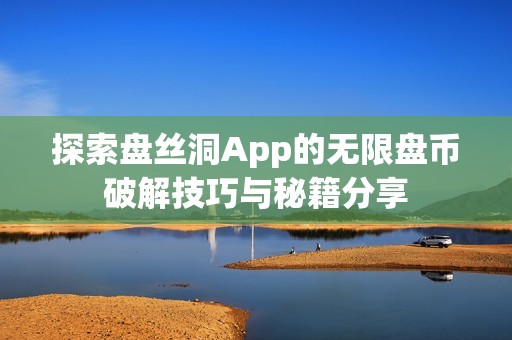 探索盘丝洞App的无限盘币破解技巧与秘籍分享