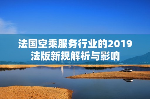 法国空乘服务行业的2019法版新规解析与影响