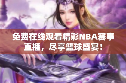 免费在线观看精彩NBA赛事直播，尽享篮球盛宴！