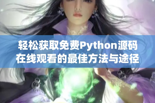 轻松获取免费Python源码在线观看的最佳方法与途径介绍