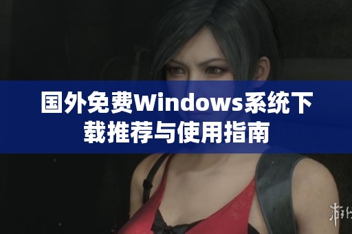 国外免费Windows系统下载推荐与使用指南