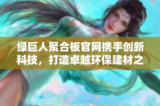 绿巨人聚合板官网携手创新科技，打造卓越环保建材之选