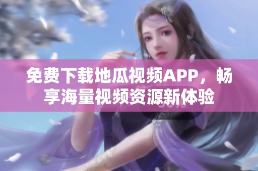 免费下载地瓜视频APP，畅享海量视频资源新体验