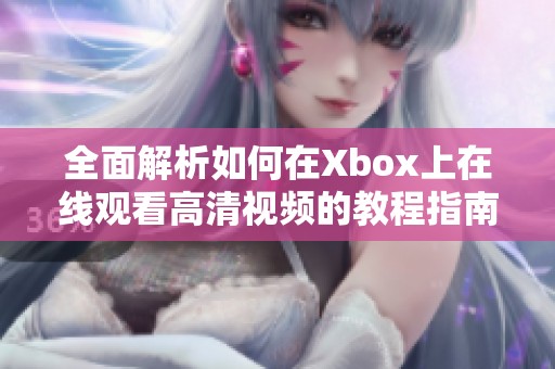 全面解析如何在Xbox上在线观看高清视频的教程指南