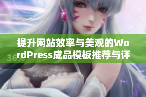 提升网站效率与美观的WordPress成品模板推荐与评测