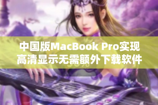 中国版MacBook Pro实现高清显示无需额外下载软件