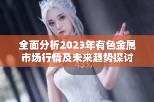 全面分析2023年有色金属市场行情及未来趋势探讨