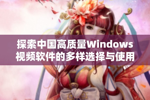 探索中国高质量Windows视频软件的多样选择与使用体验