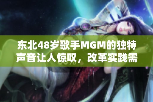 东北48岁歌手MGM的独特声音让人惊叹，改革实践需注重落实