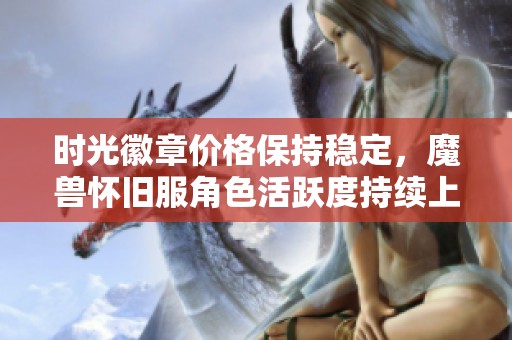 时光徽章价格保持稳定，魔兽怀旧服角色活跃度持续上升