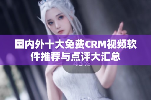 国内外十大免费CRM视频软件推荐与点评大汇总