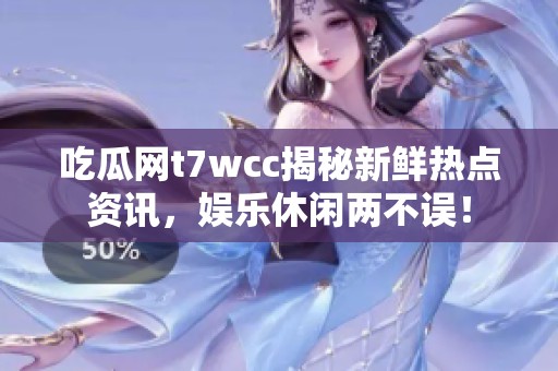 吃瓜网t7wcc揭秘新鲜热点资讯，娱乐休闲两不误！