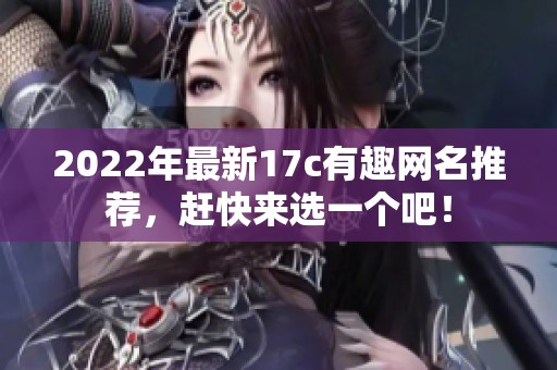 2022年最新17c有趣网名推荐，赶快来选一个吧！