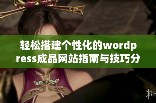 轻松搭建个性化的wordpress成品网站指南与技巧分享