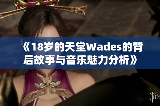 《18岁的天堂Wades的背后故事与音乐魅力分析》